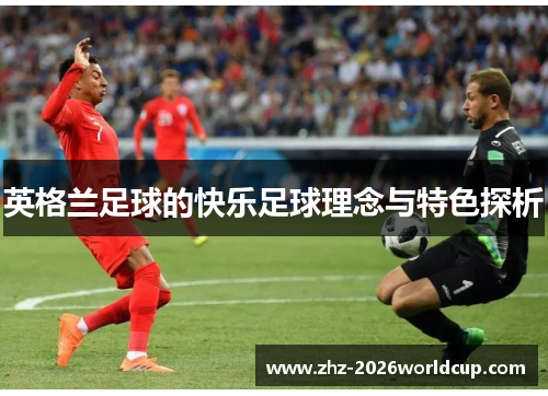 英格兰足球的快乐足球理念与特色探析 英格兰足球的快乐足球理念与特色探析