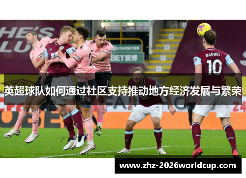 英超球队如何通过社区支持推动地方经济发展与繁荣 英超球队如何通过社区支持推动地方经济发展与繁荣