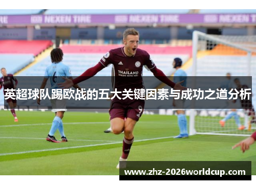 英超球队踢欧战的五大关键因素与成功之道分析 英超球队踢欧战的五大关键因素与成功之道分析
