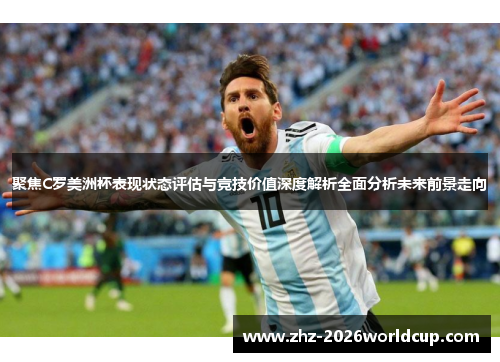 聚焦C罗美洲杯表现状态评估与竞技价值深度解析全面分析未来前景走向 聚焦C罗美洲杯表现状态评估与竞技价值深度解析全面分析未来前景走向