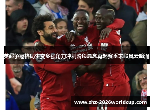 英超争冠格局生变多强角力冲刺阶段悬念再起赛季末段风云暗涌 英超争冠格局生变多强角力冲刺阶段悬念再起赛季末段风云暗涌