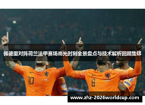 佩德里对阵荷兰法甲赛场高光时刻全景盘点与技术解析回顾集锦 佩德里对阵荷兰法甲赛场高光时刻全景盘点与技术解析回顾集锦