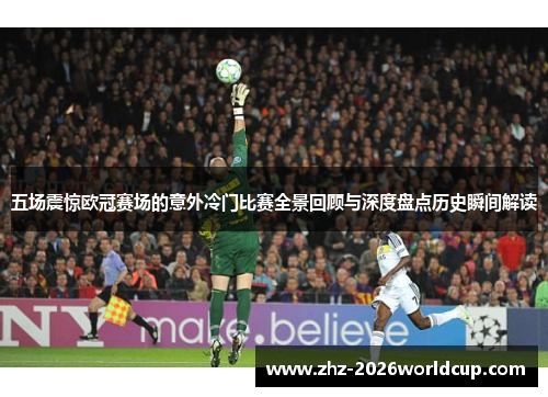 五场震惊欧冠赛场的意外冷门比赛全景回顾与深度盘点历史瞬间解读