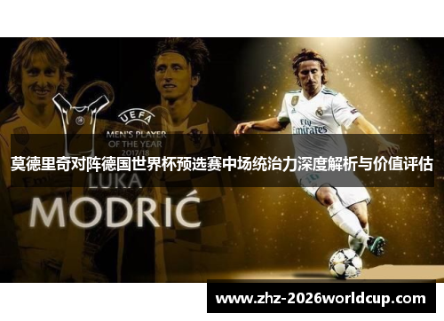 莫德里奇对阵德国世界杯预选赛中场统治力深度解析与价值评估