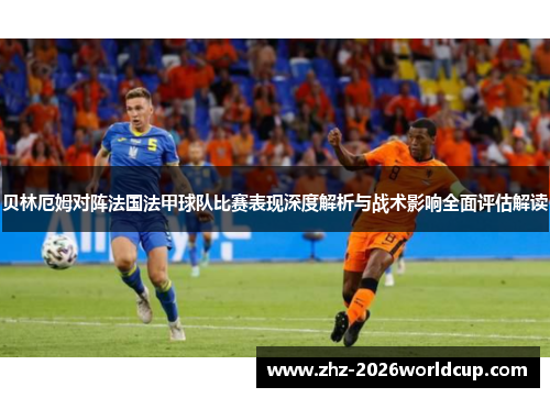 贝林厄姆对阵法国法甲球队比赛表现深度解析与战术影响全面评估解读 贝林厄姆对阵法国法甲球队比赛表现深度解析与战术影响全面评估解读