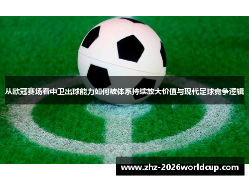 从欧冠赛场看中卫出球能力如何被体系持续放大价值与现代足球竞争逻辑