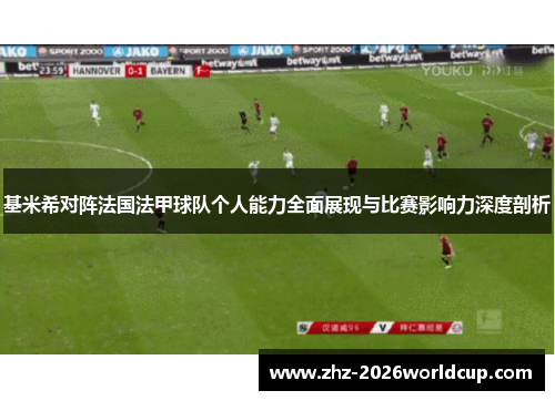 基米希对阵法国法甲球队个人能力全面展现与比赛影响力深度剖析 基米希对阵法国法甲球队个人能力全面展现与比赛影响力深度剖析