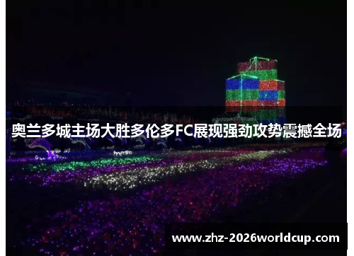 奥兰多城主场大胜多伦多FC展现强劲攻势震撼全场