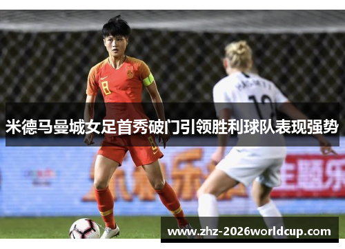 米德马曼城女足首秀破门引领胜利球队表现强势 米德马曼城女足首秀破门引领胜利球队表现强势