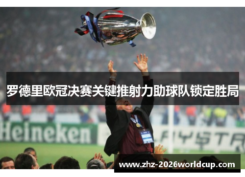 罗德里欧冠决赛关键推射力助球队锁定胜局 罗德里欧冠决赛关键推射力助球队锁定胜局