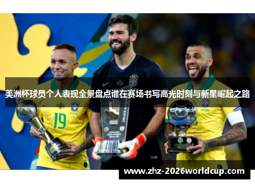美洲杯球员个人表现全景盘点谁在赛场书写高光时刻与新星崛起之路 美洲杯球员个人表现全景盘点谁在赛场书写高光时刻与新星崛起之路