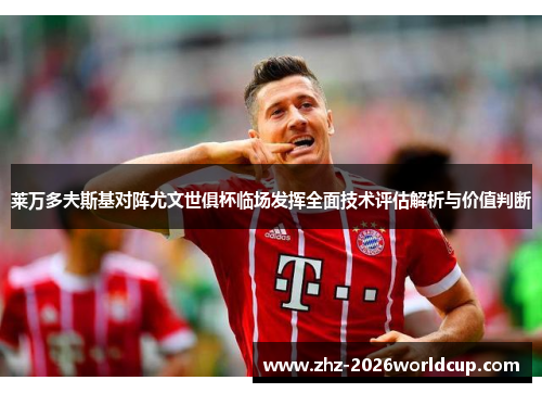 莱万多夫斯基对阵尤文世俱杯临场发挥全面技术评估解析与价值判断 莱万多夫斯基对阵尤文世俱杯临场发挥全面技术评估解析与价值判断
