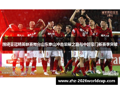 围绕亚冠精英联赛舞台山东泰山冲击荣耀之路与中超豪门新赛季突破 围绕亚冠精英联赛舞台山东泰山冲击荣耀之路与中超豪门新赛季突破