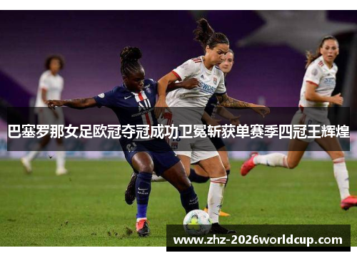 巴塞罗那女足欧冠夺冠成功卫冕斩获单赛季四冠王辉煌