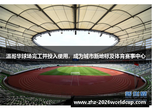 温哥华球场完工并投入使用，成为城市新地标及体育赛事中心