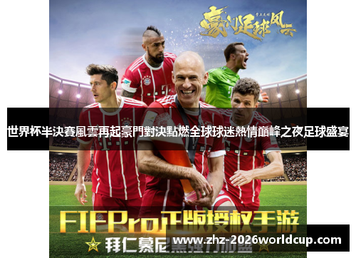 世界杯半決賽風雲再起豪門對決點燃全球球迷熱情巔峰之夜足球盛宴