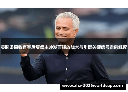 英超冬窗收官赛后复盘主帅发言释放战术与引援关键信号走向解读 英超冬窗收官赛后复盘主帅发言释放战术与引援关键信号走向解读