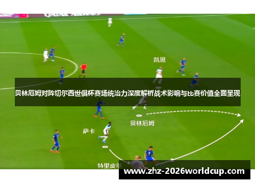 贝林厄姆对阵切尔西世俱杯赛场统治力深度解析战术影响与比赛价值全面呈现