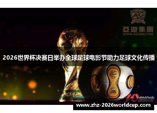 2026世界杯决赛日举办全球足球电影节助力足球文化传播 2026世界杯决赛日举办全球足球电影节助力足球文化传播