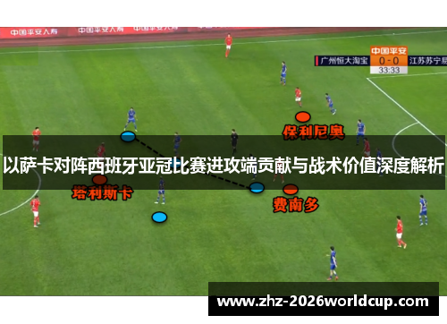 以萨卡对阵西班牙亚冠比赛进攻端贡献与战术价值深度解析 以萨卡对阵西班牙亚冠比赛进攻端贡献与战术价值深度解析