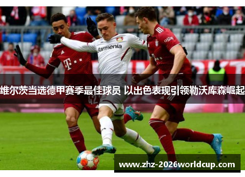 维尔茨当选德甲赛季最佳球员 以出色表现引领勒沃库森崛起
